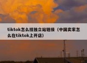 tiktok怎么挂独立站链接（中国卖家怎么在tiktok上开店）