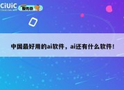 中国最好用的ai软件，ai还有什么软件！