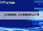 ai工具集官网，AI工具集官网App下载！