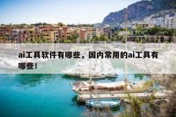 ai工具软件有哪些，国内常用的ai工具有哪些！ 第1张