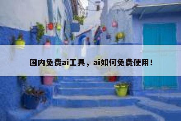 国内免费ai工具，ai如何免费使用！ 第1张