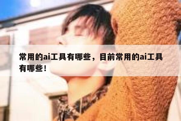常用的ai工具有哪些，目前常用的ai工具有哪些！ 第1张