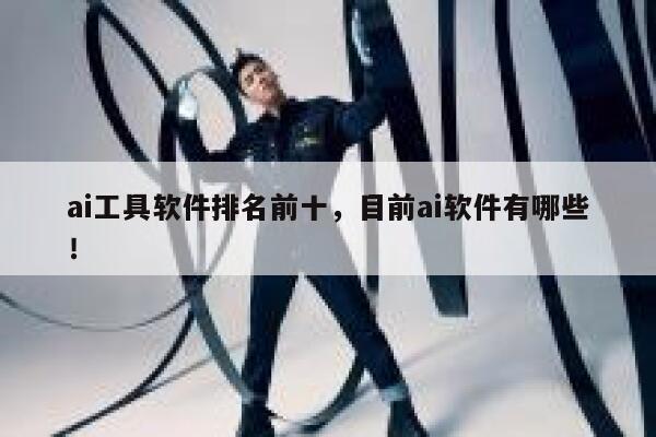 ai工具软件排名前十，目前ai软件有哪些！ 第1张