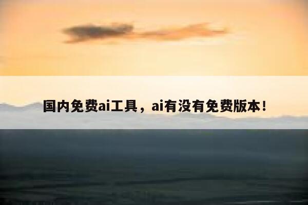 国内免费ai工具，ai有没有免费版本！ 第1张