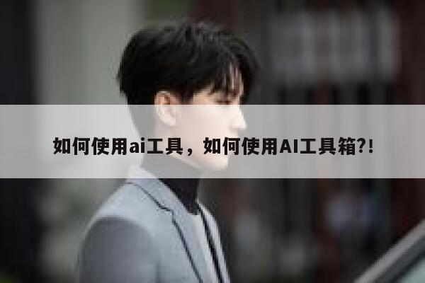 如何使用ai工具，如何使用AI工具箱?！ 第1张