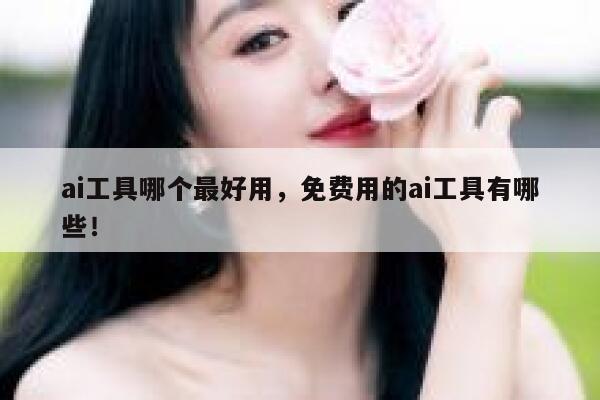 ai工具哪个最好用，免费用的ai工具有哪些！ 第1张