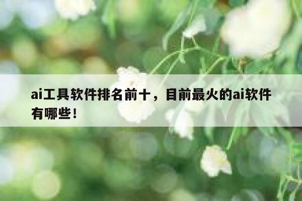 ai工具软件排名前十，目前最火的ai软件有哪些！ 第1张