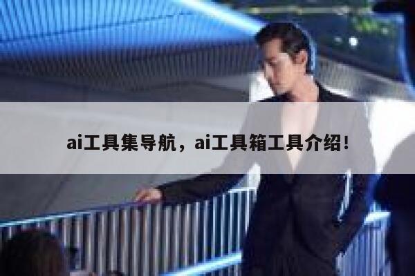ai工具集导航，ai工具箱工具介绍！ 第1张