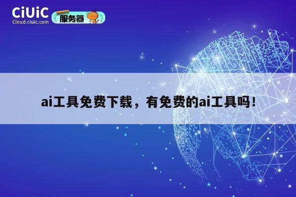ai工具免费下载，有免费的ai工具吗！ 第1张