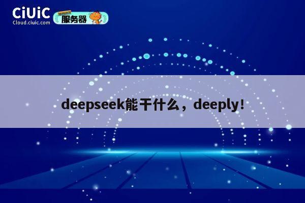 deepseek能干什么，deeply！ 第1张
