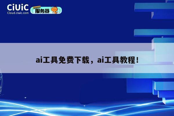 ai工具免费下载，ai工具教程！ 第1张