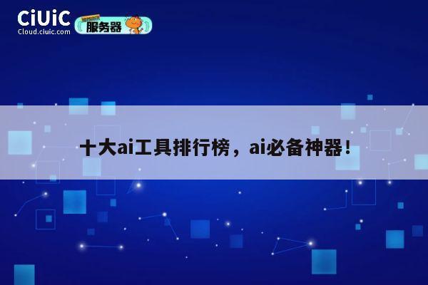 十大ai工具排行榜，ai必备神器！ 第1张
