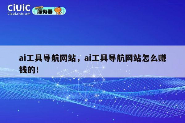 ai工具导航网站，ai工具导航网站怎么赚钱的！ 第1张