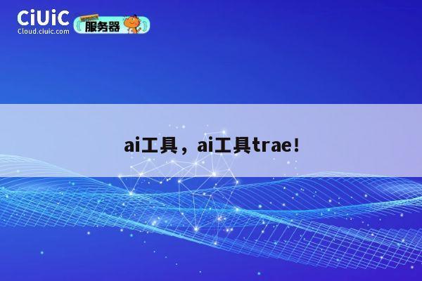 ai工具，ai工具trae！ 第1张
