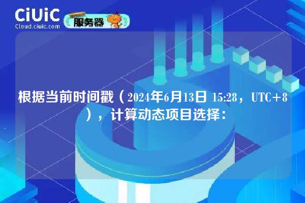 根据当前时间戳（2024年6月13日 15:28，UTC+8），计算动态项目选择：